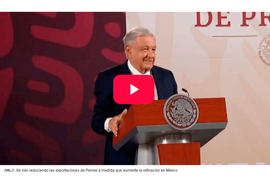 AMLO: Se irán reduciendo las exportaciones de Pemex a medida que aumente la refinación